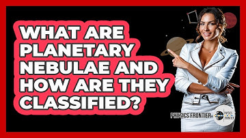 What Are Planetary Nebulae And How Are They Classified? - Physics Frontier