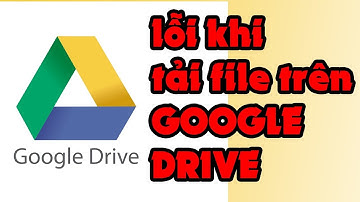 Cách sửa lỗi không tải/dowload được file trên Google Drive được trong vòng 1 phút 30 giây