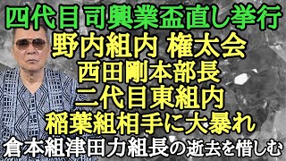 四代目司興業 盃直し挙行 野内組内 権太会 西田剛本部長 二代目東組内 稲葉組相手に大暴れ 倉本組 津田力組長の逝去を惜しむ