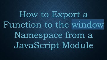 How to Export a Function to the window Namespace from a JavaScript Module