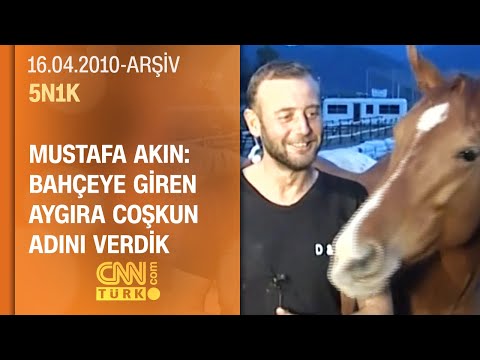 Mustafa Akın: Bahçemize giren aygıra Coşkun adını verdik - 5N1K 16.04.2010
