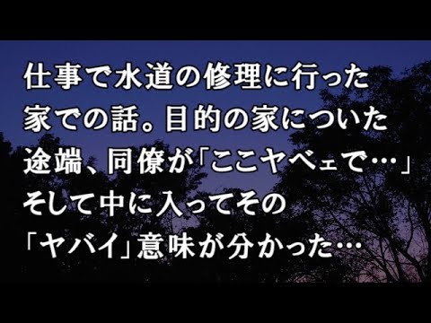 【修羅場　洒落怖】仕事で水道の修理に行った家での話。目的の家についた途端、同僚が「ここヤベェで…」そして中に入ってその「ヤバイ」意味が分かった…【修羅場・洒落怖のぞき見チャンネル】