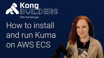 Kong Builders - May 25 - How to install and run Kuma on AWS ECS