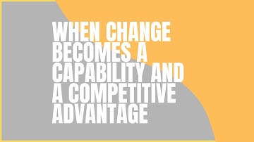 When Change becomes a Capability and a Competitive Advantage