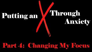 Putting an X Through Anxiety - Part 4:  Changing My Focus
