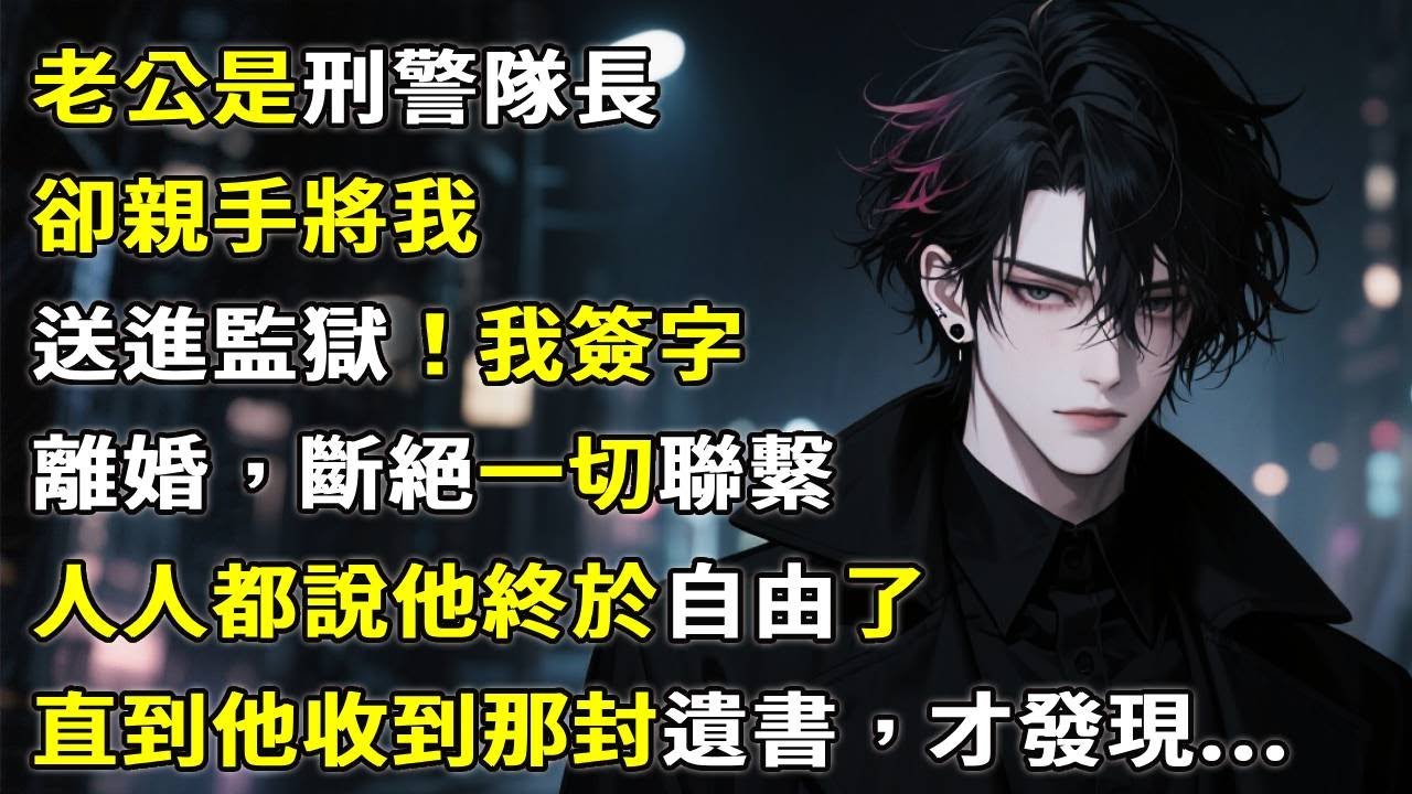 老公是刑警隊長，卻親手將我送進監獄！我簽字離婚，斷絕一切聯繫。人人都說他終於自由了，直到他收到那封遺書，才發現...#故事頻道 #故事分享 #情感故事 #小說 #心月言情