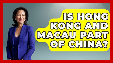 Is Hong Kong And Macau Part Of China? - China Cultural Expedition
