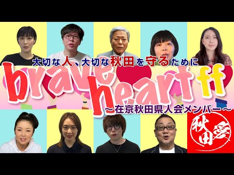 「大切な人、大切な秋田を守るために」Brave Heart！ff ～在京秋田県人会メンバー～ 出演:小倉智昭/藤あや子/加藤夏希/高橋優/生駒里奈/鳥居みゆき/磁石永沢たかし/青谷明日香/元祖爆笑王