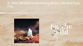 Dr. MAX LIBOIRON on Reorienting Within a World of Plastic /156