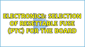 Electronics: Selection of resettable fuse (PTC) for the board (2 Solutions!!)