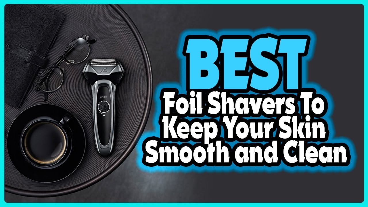 🔶Top 5 Best Foil Shavers to Keep Your Skin Smooth and Clean In 2023 🏆