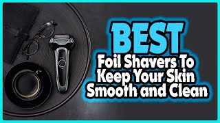 🔶Top 5: Best Foil Shavers to Keep Your Skin Smooth and Clean In 2025 🏆 [ Best Foil Shaver ]
