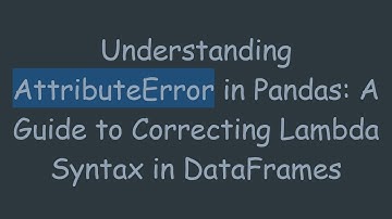 Understanding AttributeError in Pandas: A Guide to Correcting Lambda Syntax in DataFrames
