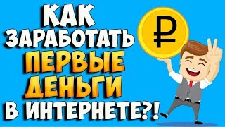 КАК ЗАРАБОТАТЬ ПЕРВЫЕ ДЕНЬГИ В ИНТЕРНЕТЕ