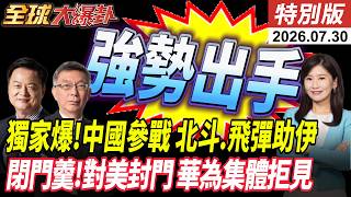 美媒獨家爆中國參戰?! 北斗.飛彈助伊 閉門羹!對美封門 華為集體拒見【全球大爆卦】特別版20260730