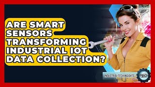 Are Smart Sensors Transforming Industrial IoT Data Collection? - Industrial Tech Insights