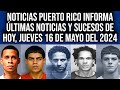 Noticias puerto rico informa  ltimas noticias y sucesos de hoy jueves 16 de mayo del 2024