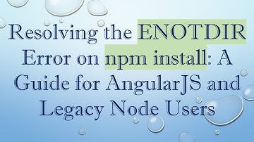 Resolving the ENOTDIR Error on npm install: A Guide for AngularJS and Legacy Node Users