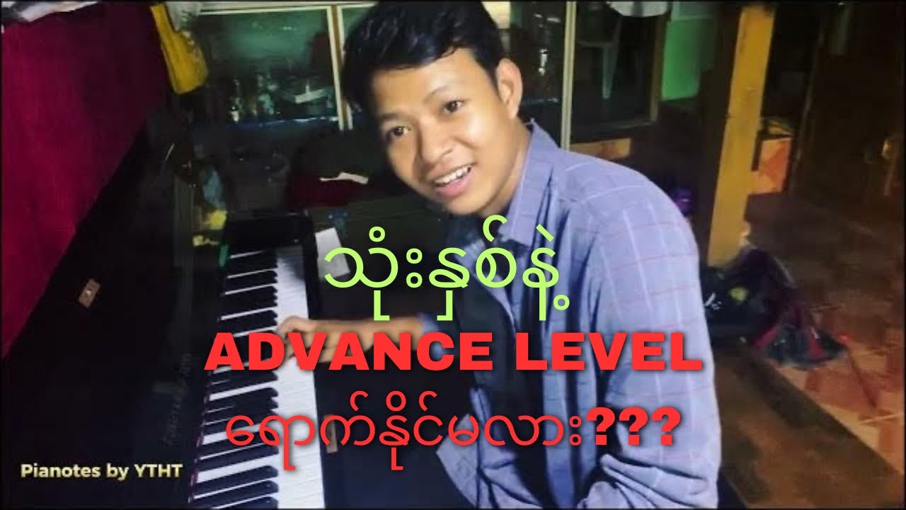 Piano advance level သီချင်းတွေတီးနိုင်ဖို့ ဘယ်နှနှစ်အချိန်ယူလေ့ကျင့်ရင်ရနိုင်မလဲ?