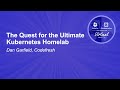 The Quest for the Ultimate Kubernetes Homelab - Dan Garfield, Codefresh