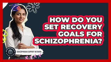 How Do You Set Recovery Goals For Schizophrenia? - Schizophrenia Support Network