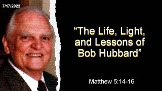 7/17/2022 – “The Life, Light, and Lessons of Bob Hubbard”