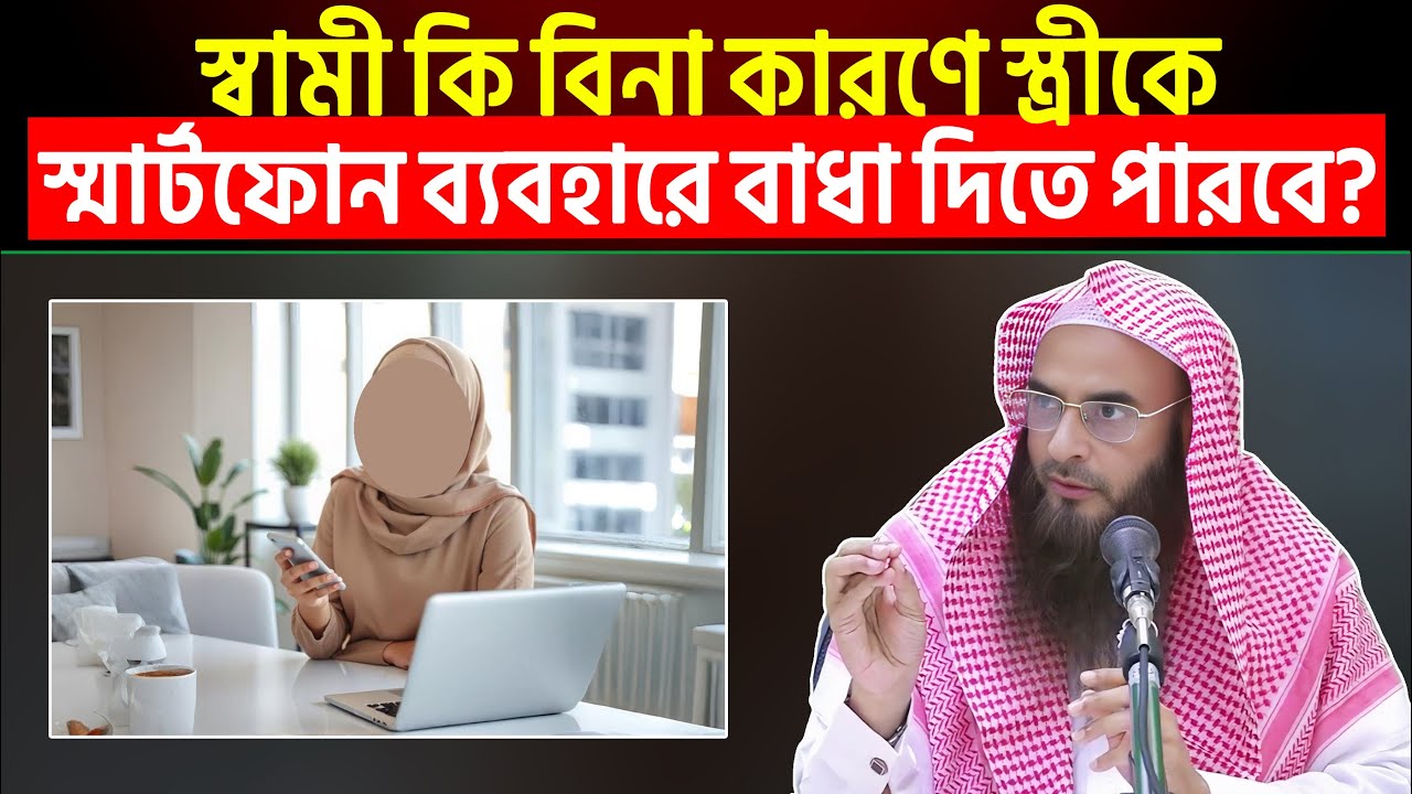 স্বামী কি বিনা কারণে স্ত্রীকে স্মার্টফোন ব্যবহারে বাধা দিতে পারবে? Sheikh Motiur Rahman Madani