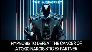 Hypnosis to Defeat the Cancer of a Toxic Narcissistic Ex-Partner.