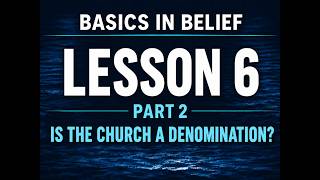Basics in Belief   The Church   Lesson 6 Part 2