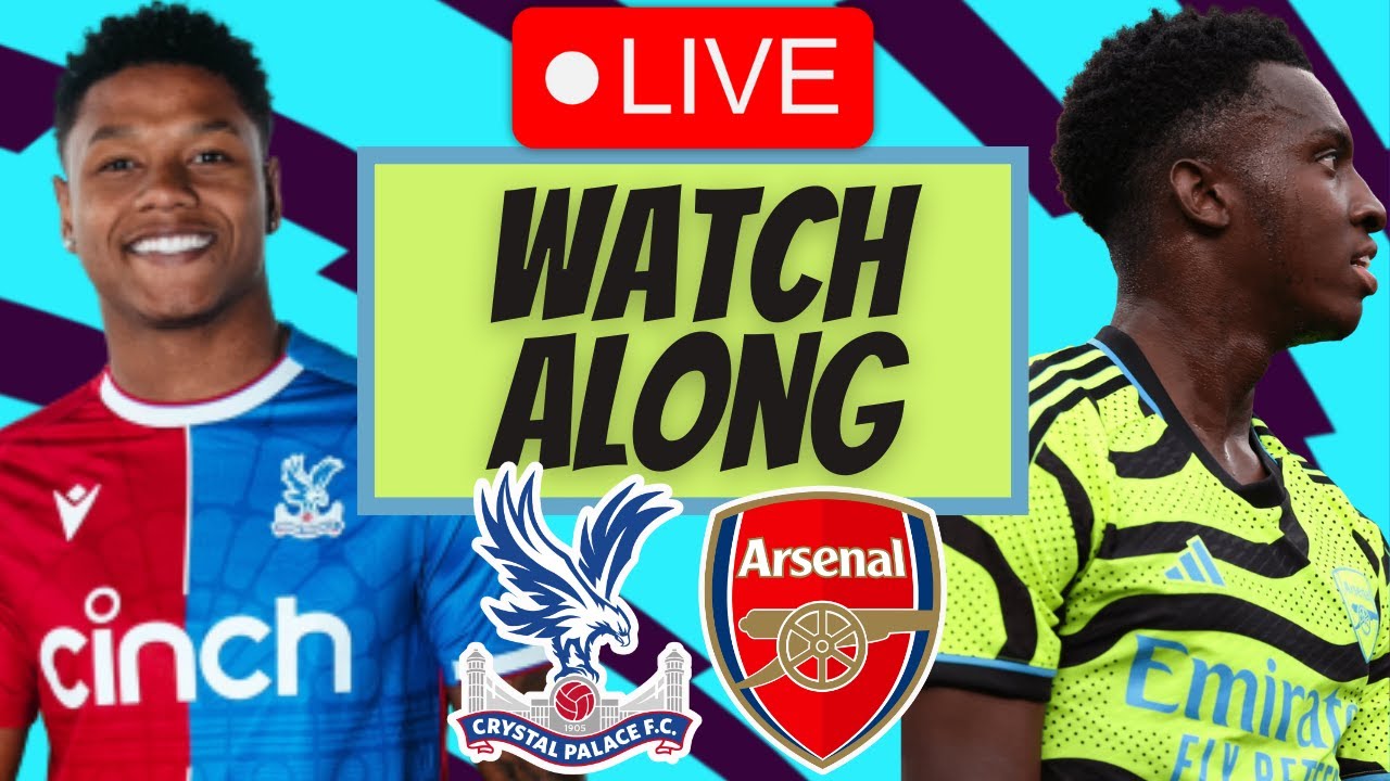 CRYSTAL PALACE VS ARSENAL LIVE WATCH ALONG and UPDATES