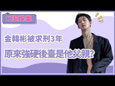 金韓彬被求刑3年 全事件整理 原來強硬後臺是他父親？