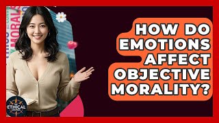 How Do Emotions Affect Objective Morality? - The Ethical Compass