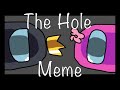 The Hole Meme || Ft Among Us || Fw?