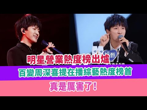 明星營業熱度榜出爐，百變周深喜提在播綜藝熱度榜首，真是厲害了！