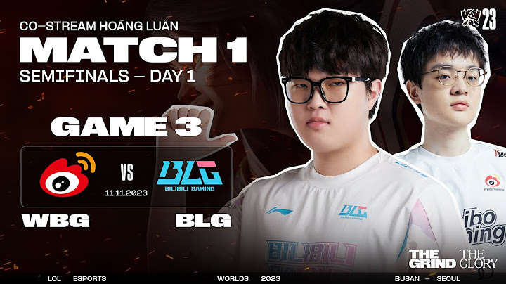 BÌNH LUẬN WBG vs BLG - GAME 3 | VÒNG BÁN KẾT - CKTG 2023