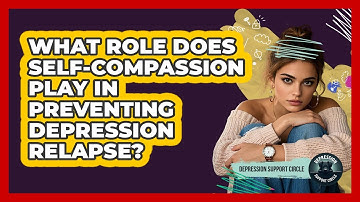 What Role Does Self-compassion Play In Preventing Depression Relapse? - Depression Support Circle