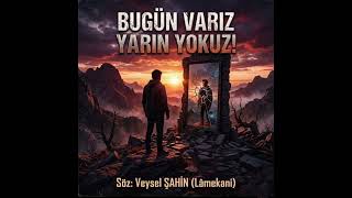 Bugün Variz Yarin Yokuz - Söz: Veysel Şahi̇n (Lâmekani)