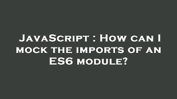 JavaScript : How can I mock the imports of an ES6 module?
