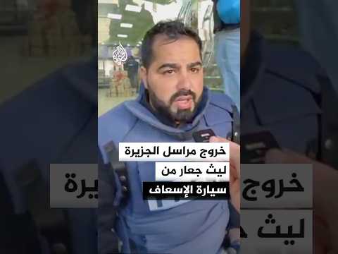 خروج مراسل الجزيرة ليث جعار من سيارة الإسعاف بعد تعرضه للاختناق