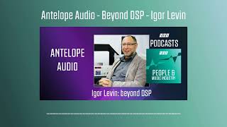 Antelope Audio - Beyond DSP - Igor Levin | Podcast