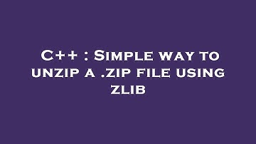 C++ : Simple way to unzip a .zip file using zlib