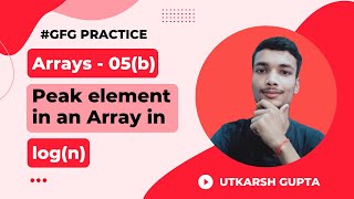 Find Peak element in Olog(n) | GeeksforGeeks Practice Problem | Array - 05(b) | #geeksforgeeks