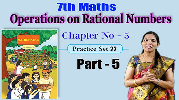 7th Maths | Operations on Rational Numbers | Chapter - 5 |Part-5 |Practice Set 22| Maharashtra Board