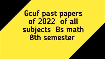 Gcuf past papers of 2022 all subjects bs math 8th semester
