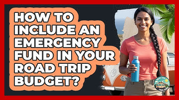How To Include An Emergency Fund In Your Road Trip Budget?