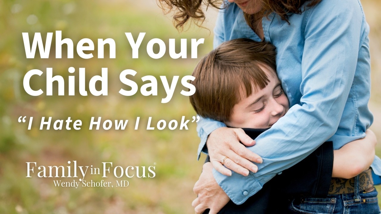 When Your Child Says “I Hate How I Look”: How to Respond With Connection