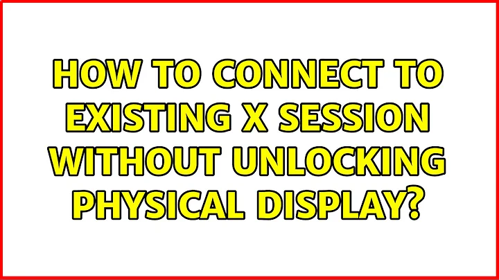 Ubuntu: How to connect to existing X session without unlocking physical display? (3 Solutions!!)