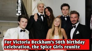 For Victoria Beckham's 50th birthday celebration, the Spice Girls reunite