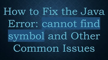 How to Fix the Java Error: cannot find symbol and Other Common Issues