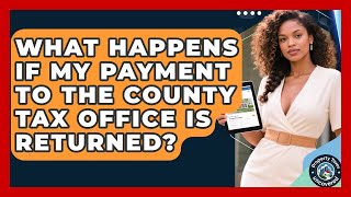 What Happens If My Payment to the County Tax Office Is Returned? | Property Taxes Uncovered News